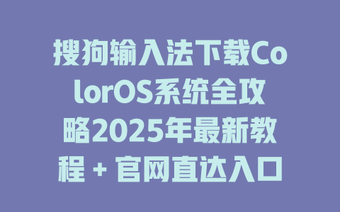 搜狗输入法下载ColorOS系统全攻略2025年最新教程+官网直达入口 搜狗输入法下载ColorOS系统全攻略2025年最新教程+官网直达入口 二