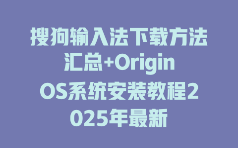 搜狗输入法下载方法汇总+OriginOS系统安装教程2025年最新 搜狗输入法下载方法汇总+OriginOS系统安装教程2025年最新 二