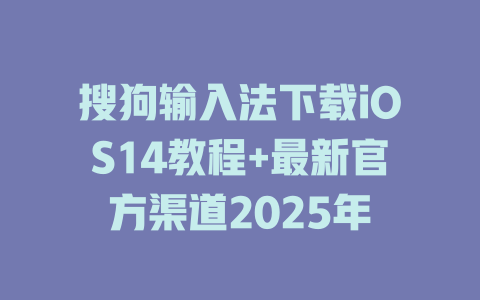 搜狗输入法下载iOS14教程+最新官方渠道2025年 搜狗输入法下载iOS14教程+最新官方渠道2025年 二