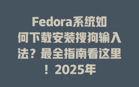 Fedora系统如何下载安装搜狗输入法?最全指南看这里!2025年 Fedora系统如何下载安装搜狗输入法?最全指南看这里!2025年 二