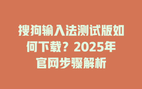 搜狗输入法测试版如何下载?2025年官网步骤解析 搜狗输入法测试版如何下载?2025年官网步骤解析 二