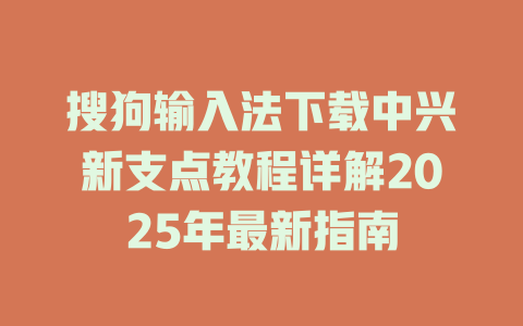 搜狗输入法下载中兴新支点教程详解2025年最新指南 搜狗输入法下载中兴新支点教程详解2025年最新指南 二
