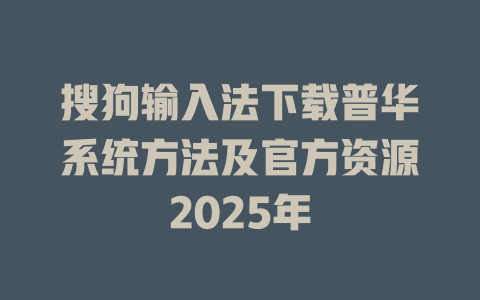 搜狗输入法下载普华系统方法及官方资源2025年 二