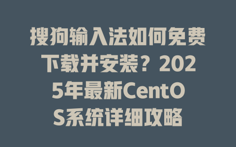 搜狗输入法如何免费下载并安装?2025年最新CentOS系统详细攻略 搜狗输入法如何免费下载并安装?2025年最新CentOS系统详细攻略 二