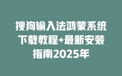 搜狗输入法鸿蒙系统下载教程+最新安装指南2025年 搜狗输入法鸿蒙系统下载教程+最新安装指南2025年 二