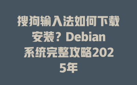 搜狗输入法如何下载安装?Debian系统完整攻略2025年 搜狗输入法如何下载安装?Debian系统完整攻略2025年 二