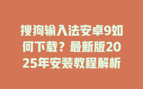 搜狗输入法安卓9如何下载?最新版2025年安装教程解析 搜狗输入法安卓9如何下载?最新版2025年安装教程解析 二