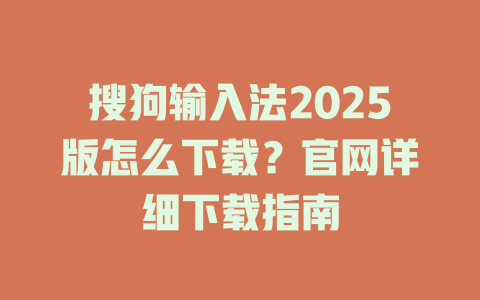搜狗输入法2025版怎么下载?官网详细下载指南 搜狗输入法2025版怎么下载?官网详细下载指南 二