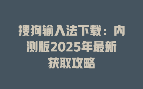 搜狗输入法下载:内测版2025年最新获取攻略 搜狗输入法下载:内测版2025年最新获取攻略 二