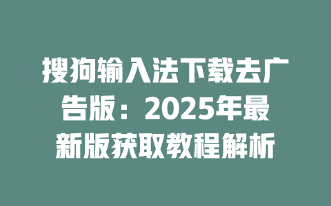搜狗输入法下载去广告版:2025年最新版获取教程解析 搜狗输入法下载去广告版:2025年最新版获取教程解析 二