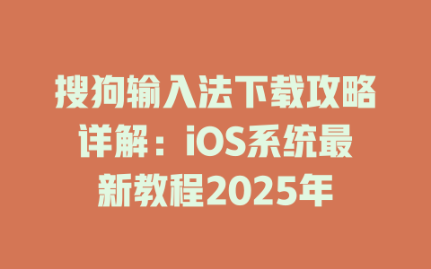 搜狗输入法下载攻略详解:iOS系统最新教程2025年 搜狗输入法下载攻略详解:iOS系统最新教程2025年 二