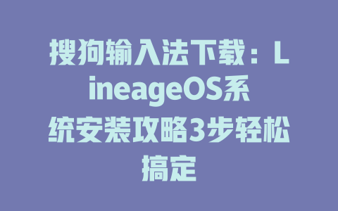 搜狗输入法下载:LineageOS系统安装攻略3步轻松搞定 搜狗输入法下载:LineageOS系统安装攻略3步轻松搞定 二