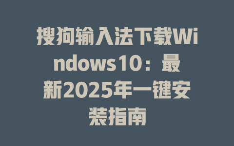 搜狗输入法下载Windows10:最新2025年一键安装指南 搜狗输入法下载Windows10:最新2025年一键安装指南 二