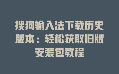 搜狗输入法下载历史版本:轻松获取旧版安装包教程 搜狗输入法下载历史版本:轻松获取旧版安装包教程 二