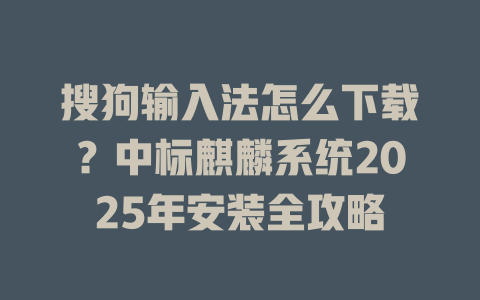 搜狗输入法怎么下载?中标麒麟系统2025年安装全攻略 搜狗输入法怎么下载?中标麒麟系统2025年安装全攻略 二