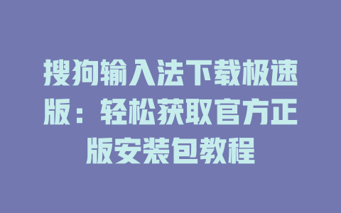 搜狗输入法下载极速版:轻松获取官方正版安装包教程 搜狗输入法下载极速版:轻松获取官方正版安装包教程 二