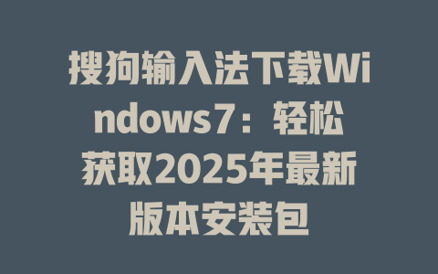 搜狗输入法下载Windows7:轻松获取2025年最新版本安装包 搜狗输入法下载Windows7:轻松获取2025年最新版本安装包 二