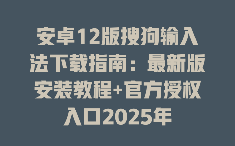 安卓12版搜狗输入法下载指南:最新版安装教程+官方授权入口2025年 安卓12版搜狗输入法下载指南:最新版安装教程+官方授权入口2025年 二
