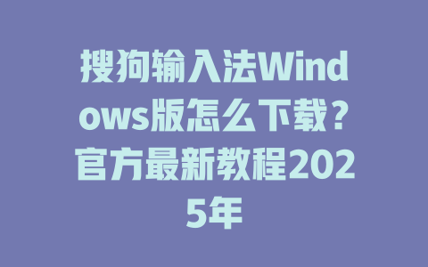 搜狗输入法Windows版怎么下载?官方最新教程2025年 搜狗输入法Windows版怎么下载?官方最新教程2025年 二