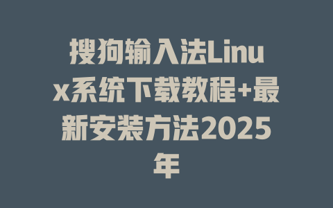 搜狗输入法Linux系统下载教程+最新安装方法2025年 搜狗输入法Linux系统下载教程+最新安装方法2025年 二