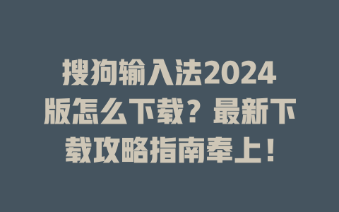 搜狗输入法2024版怎么下载?最新下载攻略指南奉上! 搜狗输入法2024版怎么下载?最新下载攻略指南奉上! 二