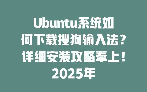 Ubuntu系统如何下载搜狗输入法?详细安装攻略奉上!2025年 Ubuntu系统如何下载搜狗输入法?详细安装攻略奉上!2025年 二