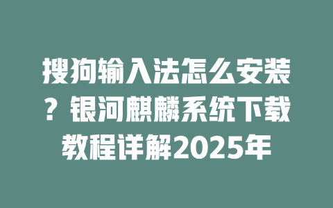 搜狗输入法怎么安装？银河麒麟系统下载教程详解2025年 二
