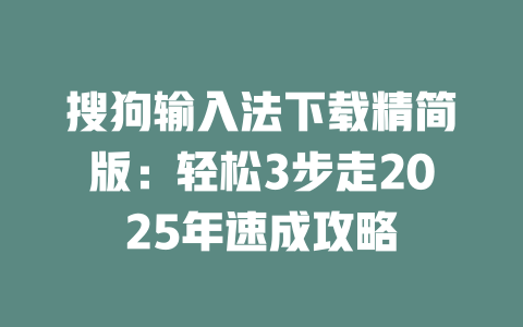 搜狗输入法下载精简版:轻松3步走2025年速成攻略 搜狗输入法下载精简版:轻松3步走2025年速成攻略 二