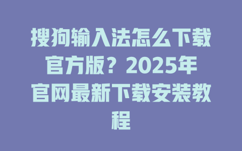 搜狗输入法怎么下载官方版？2025年官网最新下载安装教程 二