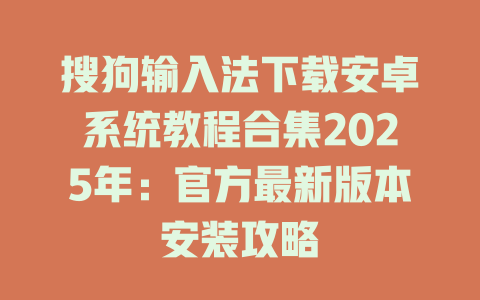 搜狗输入法下载安卓系统教程合集2025年:官方最新版本安装攻略 搜狗输入法下载安卓系统教程合集2025年:官方最新版本安装攻略 二