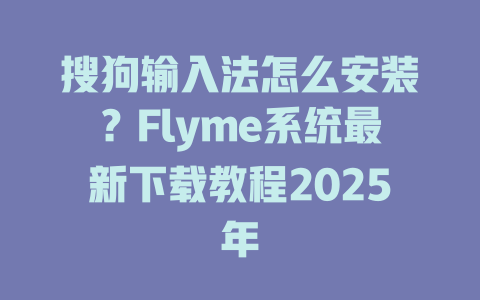 搜狗输入法怎么安装?Flyme系统最新下载教程2025年 搜狗输入法怎么安装?Flyme系统最新下载教程2025年 二