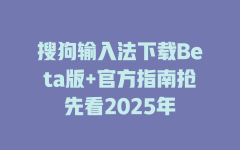 搜狗输入法下载Beta版+官方指南抢先看2025年 搜狗输入法下载Beta版+官方指南抢先看2025年 二
