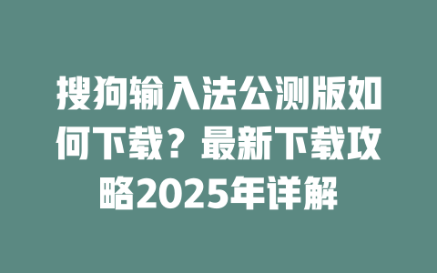 搜狗输入法公测版如何下载?最新下载攻略2025年详解 搜狗输入法公测版如何下载?最新下载攻略2025年详解 二