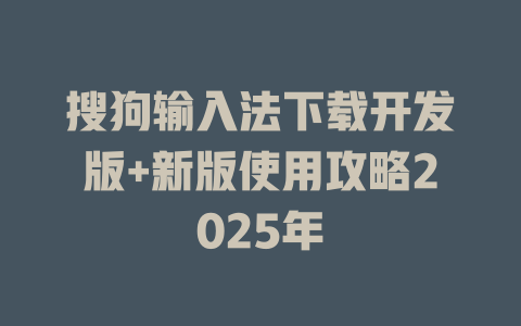 搜狗输入法下载开发版+新版使用攻略2025年 搜狗输入法下载开发版+新版使用攻略2025年 二