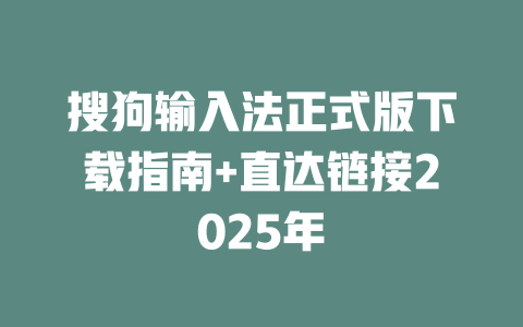 搜狗输入法正式版下载指南+直达链接2025年 搜狗输入法正式版下载指南+直达链接2025年 二