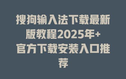 搜狗输入法下载最新版教程2025年+官方下载安装入口推荐 搜狗输入法下载最新版教程2025年+官方下载安装入口推荐 二