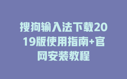 搜狗输入法下载2019版使用指南+官网安装教程 搜狗输入法下载2019版使用指南+官网安装教程 二