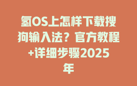 氢OS上怎样下载搜狗输入法?官方教程+详细步骤2025年 氢OS上怎样下载搜狗输入法?官方教程+详细步骤2025年 二