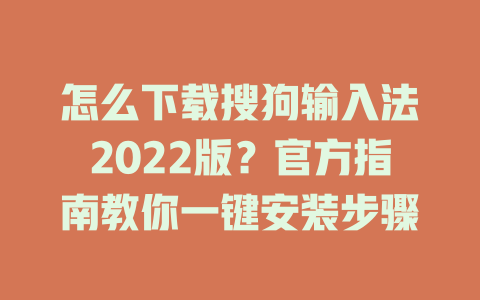 怎么下载搜狗输入法2022版？官方指南教你一键安装步骤 二