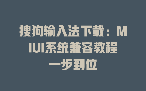 搜狗输入法下载：MIUI系统兼容教程一步到位 二