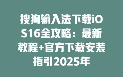 搜狗输入法下载iOS16全攻略:最新教程+官方下载安装指引2025年 搜狗输入法下载iOS16全攻略:最新教程+官方下载安装指引2025年 二