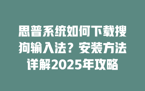 思普系统如何下载搜狗输入法？安装方法详解2025年攻略 二