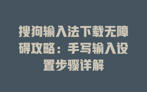 搜狗输入法下载无障碍攻略:手写输入设置步骤详解 搜狗输入法下载无障碍攻略:手写输入设置步骤详解 二