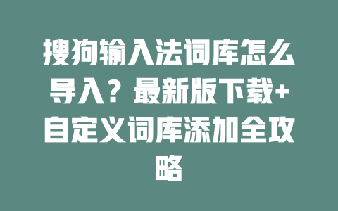 搜狗输入法词库怎么导入?最新版下载+自定义词库添加全攻略 搜狗输入法词库怎么导入?最新版下载+自定义词库添加全攻略 二