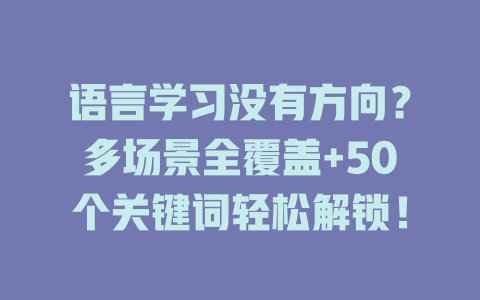 语言学习没有方向?多场景全覆盖+50个关键词轻松解锁! 语言学习没有方向?多场景全覆盖+50个关键词轻松解锁! 二