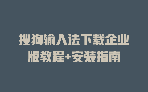 搜狗输入法下载企业版教程+安装指南 搜狗输入法下载企业版教程+安装指南 二