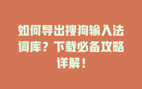 如何导出搜狗输入法词库?下载必备攻略详解! 如何导出搜狗输入法词库?下载必备攻略详解! 二