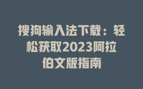 搜狗输入法下载:轻松获取2023阿拉伯文版指南 搜狗输入法下载:轻松获取2023阿拉伯文版指南 二
