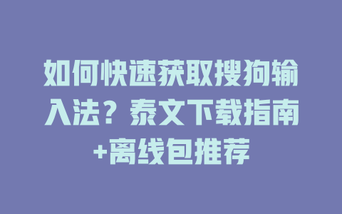 如何快速获取搜狗输入法?泰文下载指南+离线包推荐 如何快速获取搜狗输入法?泰文下载指南+离线包推荐 二
