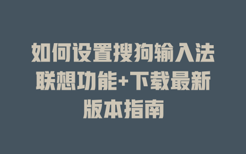 如何设置搜狗输入法联想功能+下载最新版本指南 如何设置搜狗输入法联想功能+下载最新版本指南 二